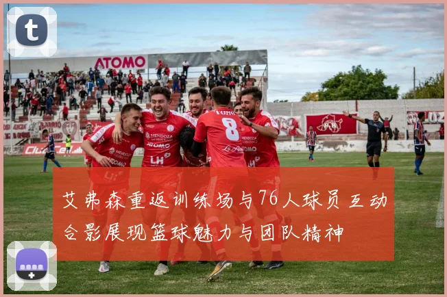 艾弗森重返训练场与76人球员互动合影展现篮球魅力与团队精神
