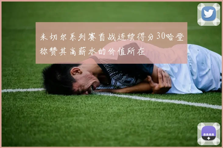 米切尔系列赛首战连续得分30哈登称赞其高薪水的价值所在