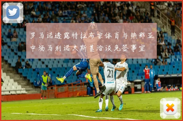 罗马诺透露特拉布宗体育与热那亚中场马利诺夫斯基洽谈免签事宜