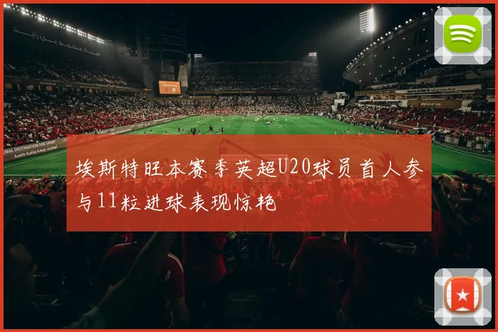 埃斯特旺本赛季英超U20球员首人参与11粒进球表现惊艳