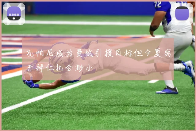 孔帕尼成为曼城引援目标但今夏离开拜仁机会渺小