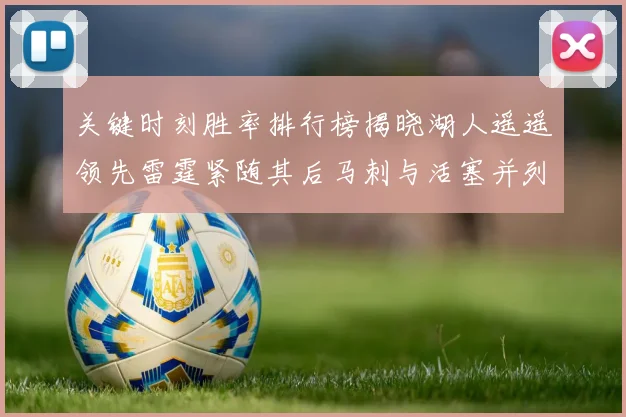 关键时刻胜率排行榜揭晓湖人遥遥领先雷霆紧随其后马刺与活塞并列第三