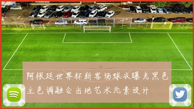 阿根廷世界杯新客场球衣曝光黑色主色调融合当地艺术元素设计