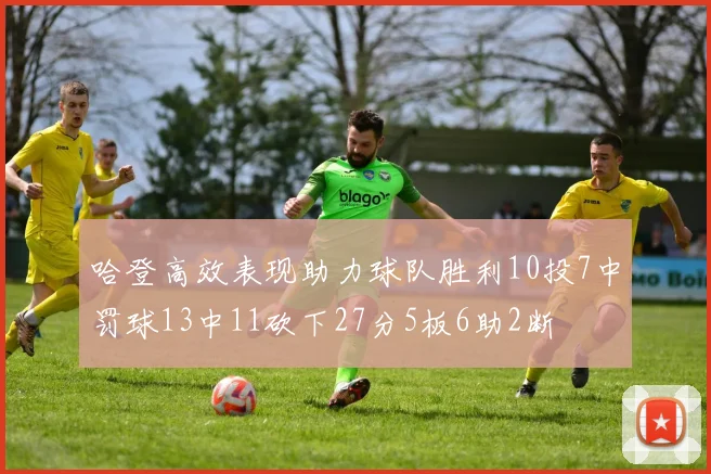 哈登高效表现助力球队胜利10投7中罚球13中11砍下27分5板6助2断