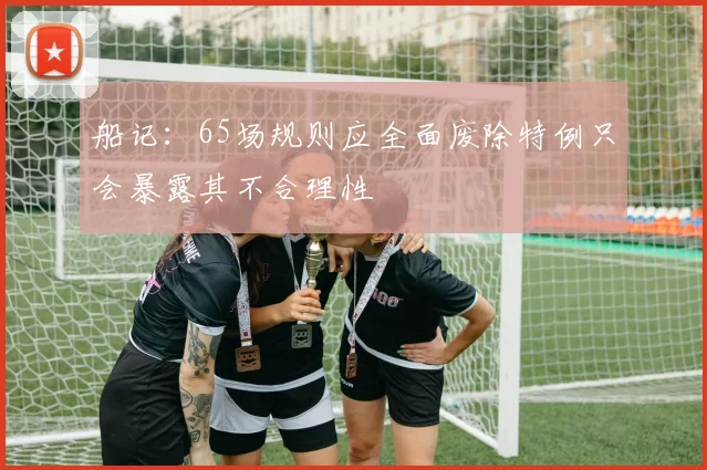 船记：65场规则应全面废除特例只会暴露其不合理性