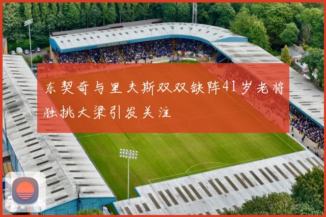 东契奇与里夫斯双双缺阵41岁老将独挑大梁引发关注