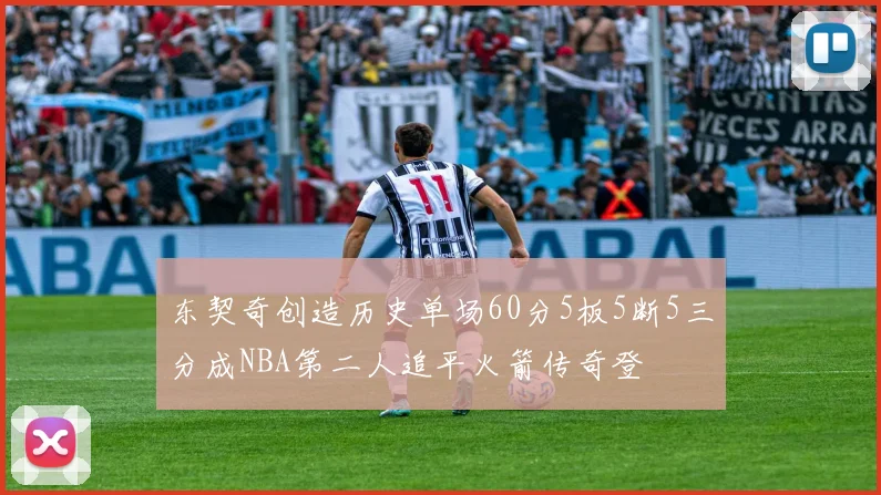 东契奇创造历史单场60分5板5断5三分成NBA第二人追平火箭传奇登