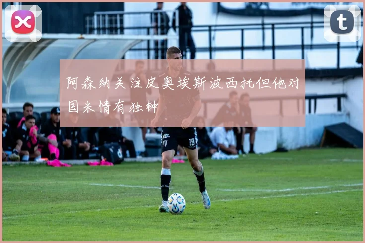 阿森纳关注皮奥埃斯波西托但他对国米情有独钟