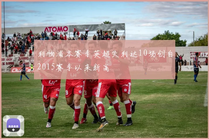 利物浦本赛季英超失利达10场创自2015赛季以来新高