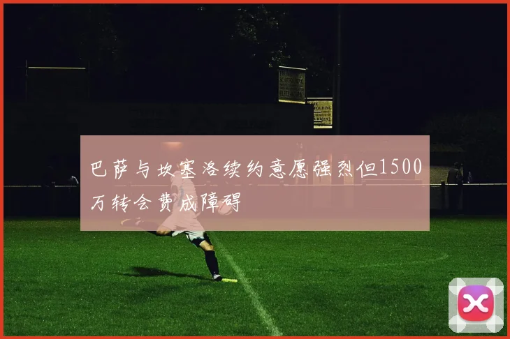 巴萨与坎塞洛续约意愿强烈但1500万转会费成障碍