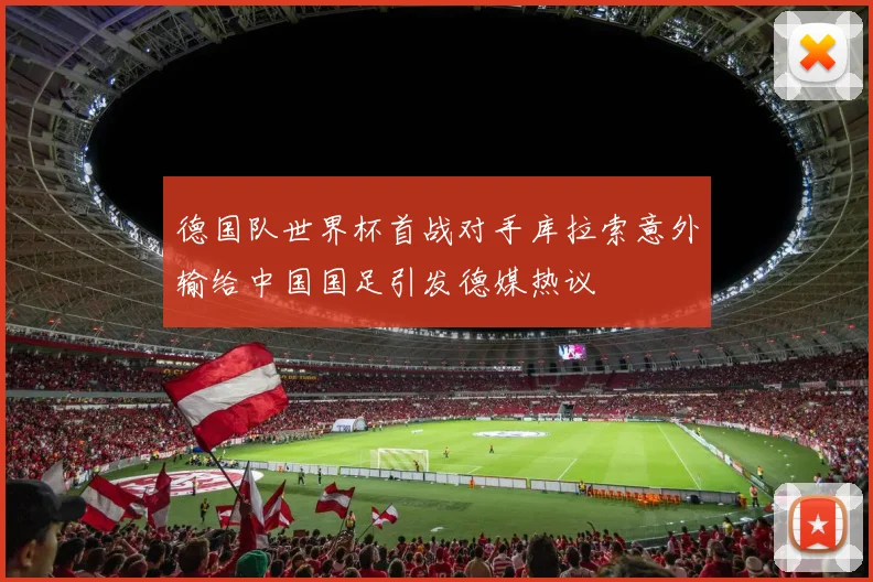 德国队世界杯首战对手库拉索意外输给中国国足引发德媒热议